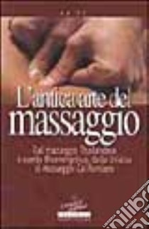 L'antica arte del massaggio. Dal massaggio thailandese a quello bioenergetico, dallo shiatzu al massaggio californiano libro