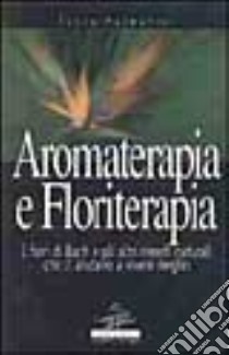 Aromaterapia e floriterapia. I fiori di Bach e gli altri rimedi naturali che ci aiutano a vivere meglio libro di Palmarini Lucia