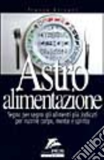 Astro alimentazione. Segno per segno gli alimenti per nutrire corpo; mente e spirito libro di Silvani Franca