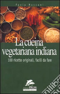 La cucina vegetariana indiana. 100 ricette originali da fare libro di Mosconi Paola