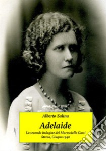 Adelaide. La seconda indagine del maresciallo Gatti. Stresa, Giugno 1940 libro di Salina Alberto