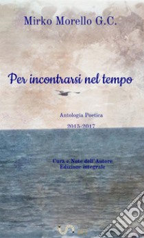 Per incontrarsi nel tempo. poesie (2015-2017) libro di Morello Mirko