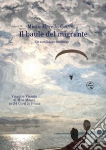 Il baule del migrante. Un confidato incontro libro di Morello Mirko