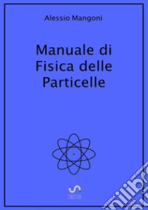 Manuale di fisica delle particelle libro di Mangoni Alessio