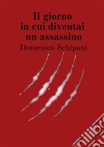 Il giorno in cui diventai un assassino libro di Schipani Domenico