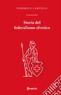 Storia del federalismo elvetico libro di Cartelli Federico