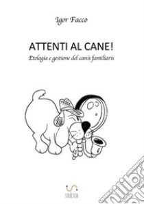 Attenti al cane! Etologia e gestione del canis familiaris libro di Facco Igor