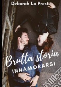 Brutta storia innamorarsi libro di Lo Presti Deborah