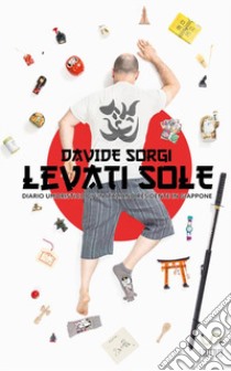 Levati Sole. Diario umoristico di un italiano residente in Giappone libro di Sorgi Davide