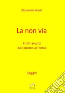 La non via. Krishnamurti dal taoismo al tantra libro di Giovanni Andreoli