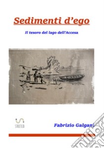 Sedimenti d'ego. Il tesoro del lago dell'accesa libro di Galgani Fabrizio