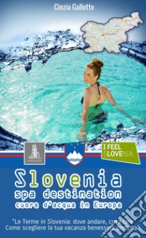 Slovenia spa destination. Cuore d'acqua in Europa libro di Galletto Cinzia