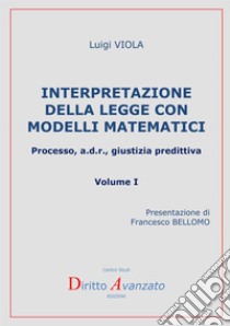 Interpretazione della legge con modelli matematici. Processo, a.d.r., giustizia predittiva. Vol. 1 libro di Viola Luigi
