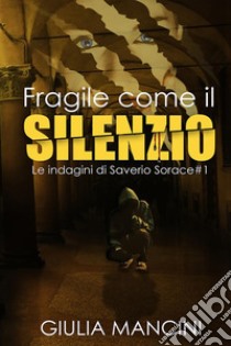 Fragile come il silenzio. Le indagini di Saverio Sorace. Vol. 1 libro di Mancini Giulia