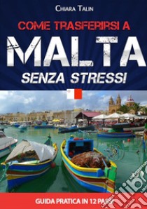 Come trasferirsi a Malta... senza stress. Guida pratica in 12 passi libro di Talin Chiara