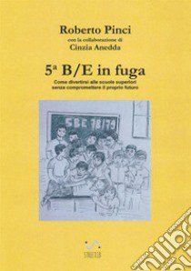 5ª B/E in fuga. Come divertirsi alle scuole superiori senza compromettere il proprio futuro libro di Anedda Cinzia; Pinci Roberto