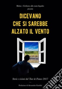 Dicevano che si sarebbe alzato il vento. Storie e visioni dal Tour de France 2017 libro di Bidon. Ciclismo allo stato liquido (cur.)