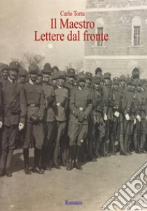 Il maestro. Lettere dal fronte libro di Torta Carlo