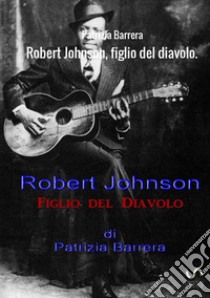 Robert Johnson, figlio del Diavolo libro di Barrera Patrizia