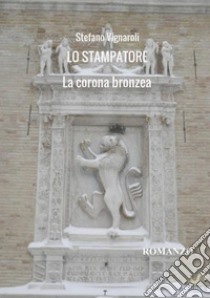 La corona bronzea. Lo stampatore libro di Vignaroli Stefano