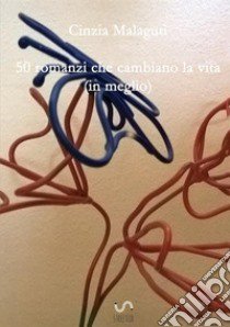 50 romanzi che cambiano la vita (in meglio) libro di Malaguti Cinzia