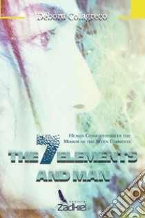 The 7 elements and man. Human consciousness in the mirror of the seven elements libro di Colagreco Debora