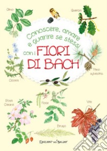 Conoscere, amare e guarire se stessi con i Fiori di Bach libro