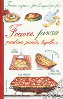 Farina, acqua e... piccoli segreti per fare focacce, pizza, piadina, puccia, tigella e... libro