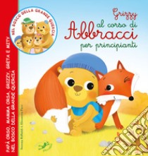 Grizzy al corso di abbracci per principianti. Papà Orso, mamma Orsa, Grizzy, Greta e Mity nel bosco della grande quercia. Ediz. illustrata libro di Riffaldi Serena; Pace Eleonora