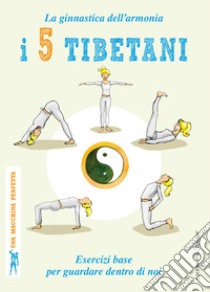 I 5 tibetani. La ginnastica dell'armonia. Esercizi base per guardare dentro di noi libro di Rapa Sara