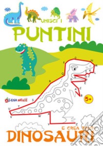 Unisci i puntini e crea tanti dinosauri. Ediz. illustrata libro