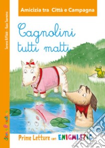 Cagnolini tutti matti. Amicizia tra città e campagna Prime letture con Enigmistica libro di Riffaldi Serena