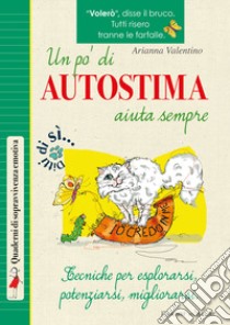 Un pò di autostima aiuta sempre. Tecniche per esplorarsi, potenziarsi, migliorarsi libro di Valentino Arianna