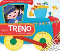 Ma il treno dove va? Ediz. a colori libro di Riffaldi Serena