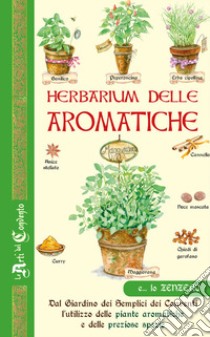 Herbarium delle aromatiche. Dal giardino dei semplici dei conventi, l'utilizzo delle piante aromatiche e delle preziose spezie libro