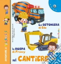 La betoniera di Edo. La ruspa di Francy. Nel cantiere. Ediz. illustrata libro di Riffaldi Serena; Zanoncelli Anastasia; Scalone Stefania