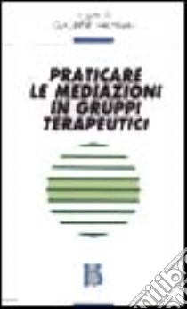 Praticare le mediazioni in gruppi terapeutici libro di Vasta F. N. (cur.)