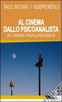 Al cinema dallo psicoanalista. Se il cinema è utile alla psicoanalisi libro di Boccara Paolo; Riefolo Giuseppe