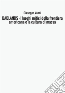 Badlands. I luoghi mitici della frontiera americana e la cultura di massa libro di Vanni Giuseppe