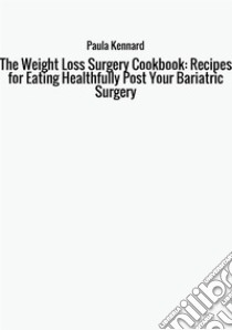 The weight loss surgery cookbook: recipes for eating healthfully post your bariatric surgery libro di Kennard Paula