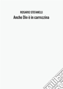 Anche Dio è in carrozzina libro di Stefanelli Rosario