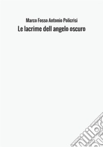 Le lacrime dell'angelo oscuro libro di Fosso Marco; Policrisi Antonio