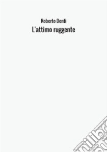 L'attimo ruggente libro di Denti Roberto