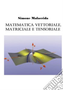 Matematica vettoriale, matriciale e tensoriale libro di Malacrida Simone
