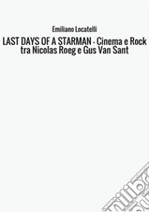 Last days of a starman. Cinema e rock tra Nicolas Roeg e Gus Van Sant libro di Locatelli Emiliano