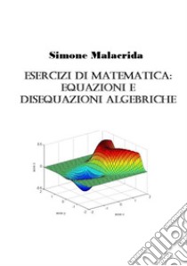 Esercizi di matematica: equazioni e disequazioni algebriche libro di Malacrida Simone