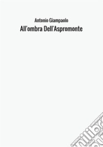 All'ombra Dell'Aspromonte libro di Giampaolo Antonio