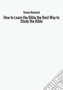 How to learn the Bible. The best way to study the Bible libro di Kennard Simon