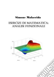 Esercizi di matematica: analisi funzionale libro di Malacrida Simone