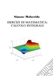 Esercizi di matematica: calcolo integrale libro di Malacrida Simone